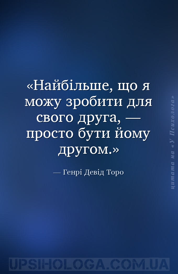 Найбільше, що я можу зробити для свого друга, — просто бути йому другом. — Генрі Девід Торо