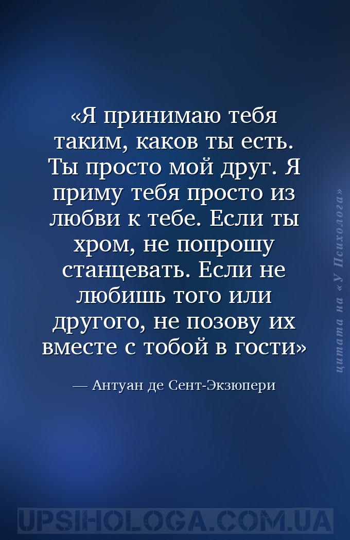 Я принимаю тебя таким, каков ты есть. Ты просто мой друг. Я приму тебя прос... — Антуан де Сент-Экзюпери