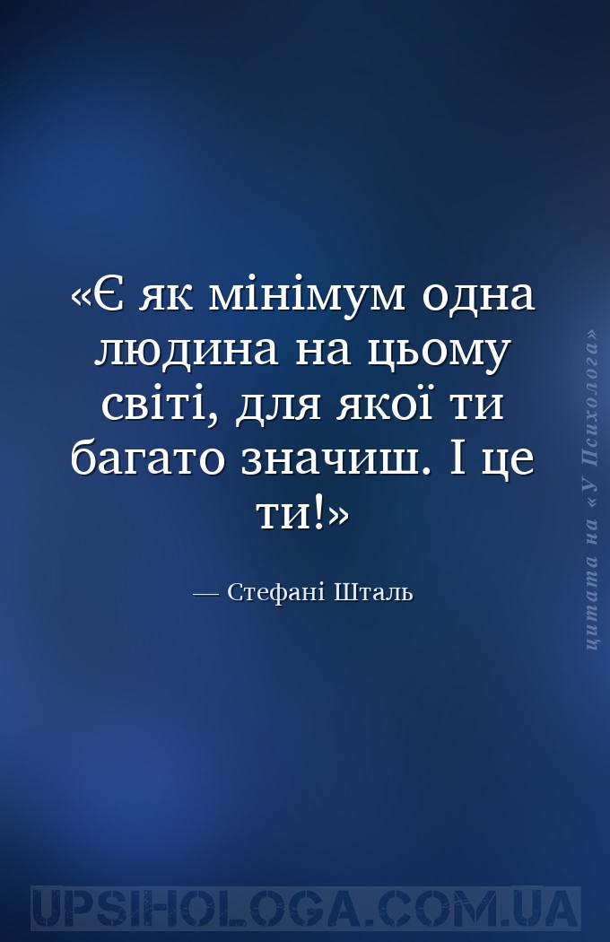 Є як мінімум одна людина на цьому світі, для якої ти багато значиш. І це ти... — Стефані Шталь