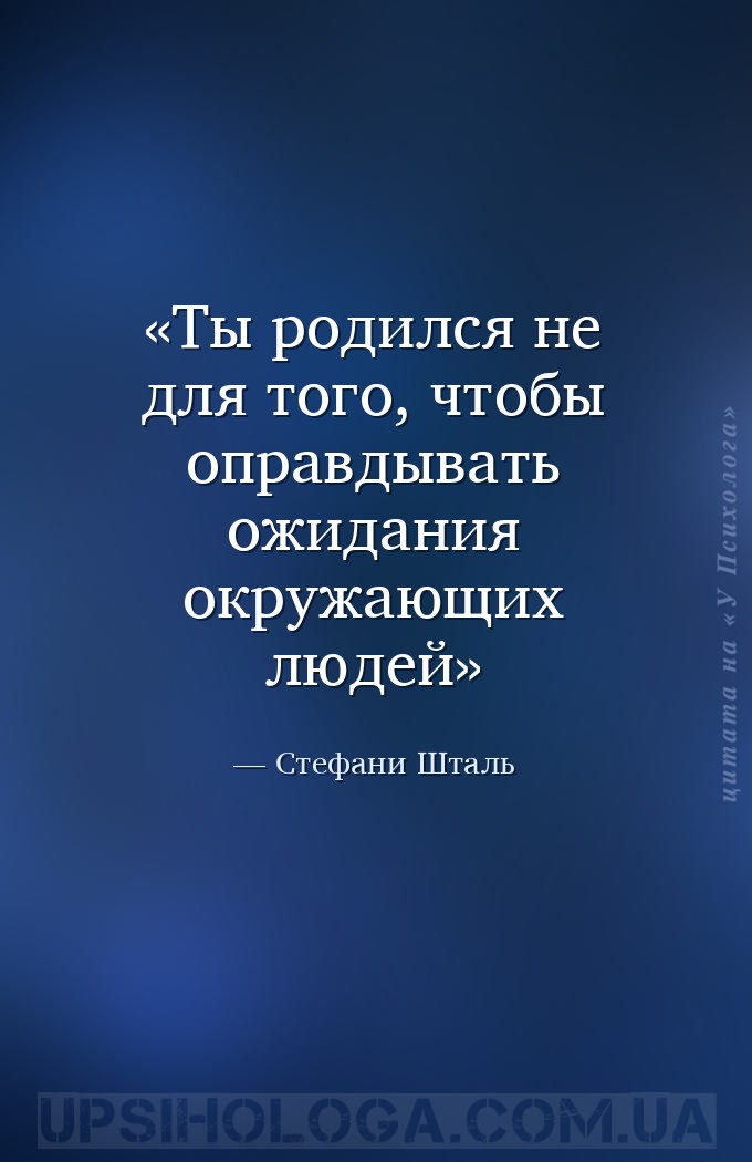 Ты родился не для того, чтобы оправдывать ожидания окружающих людей — Стефани Шталь