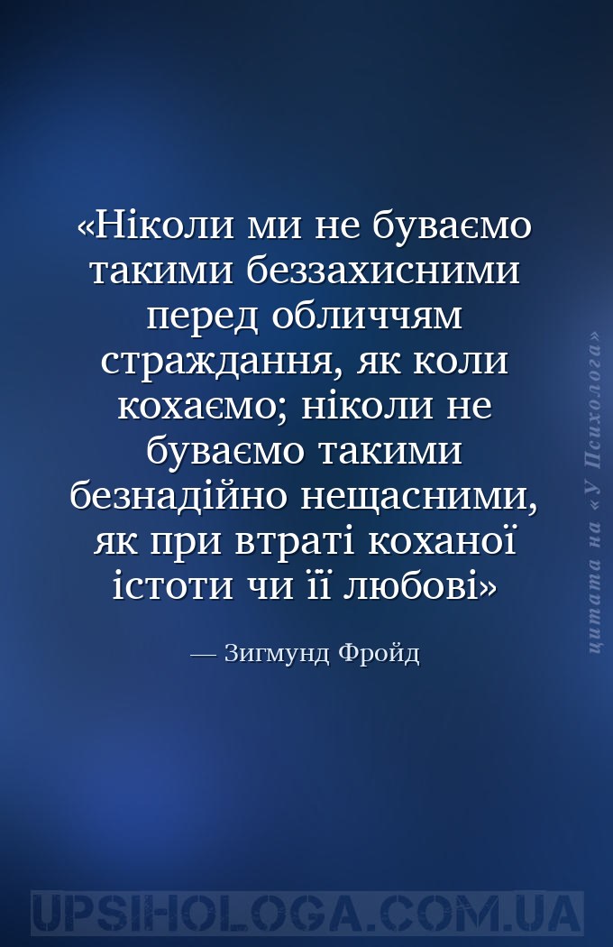Ніколи ми не буваємо такими беззахисними перед обличчям страждання, як коли... — Зигмунд Фройд