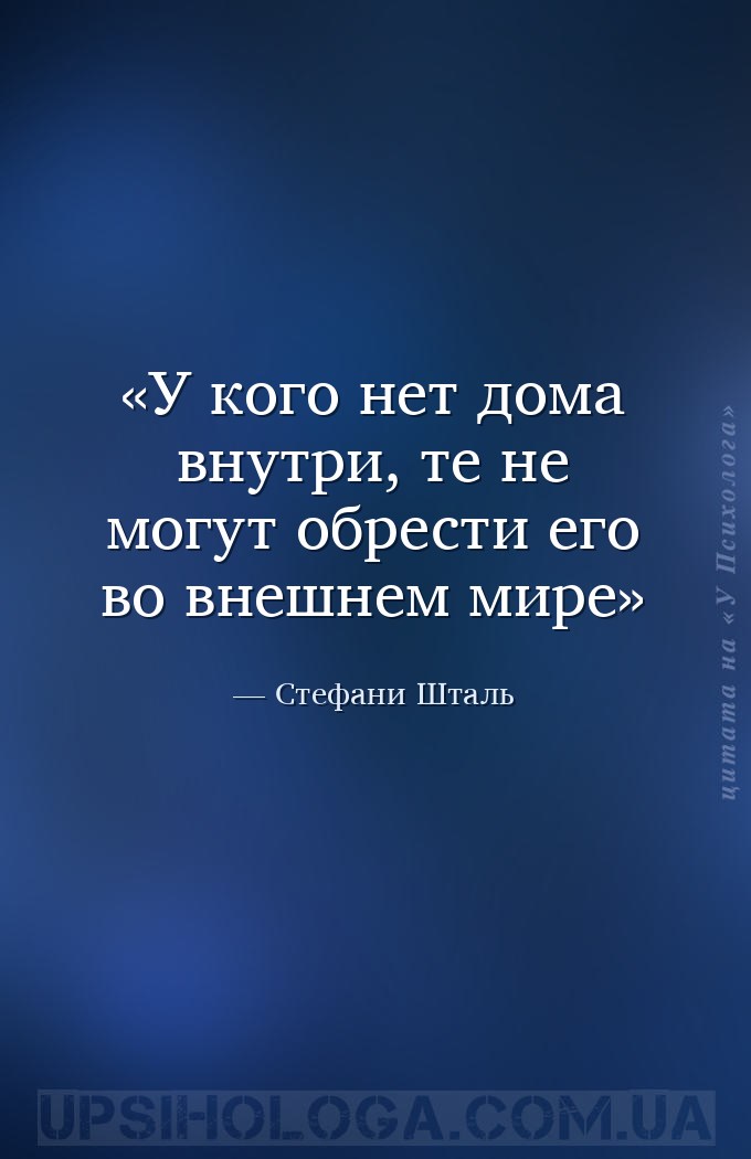 У кого нет дома внутри, те не могут обрести его во внешнем мире — Стефани Шталь
