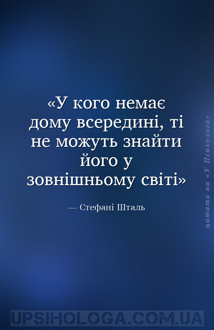 У кого немає дому всередині, ті не можуть знайти його у зовнішньому світі — Стефані Шталь