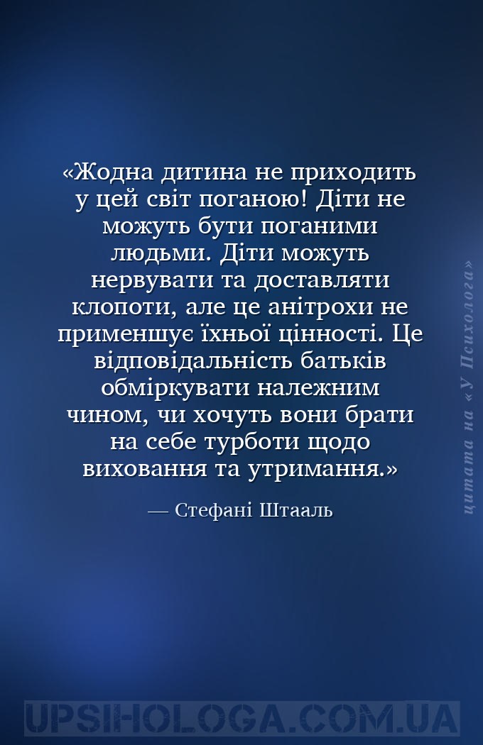 Жодна дитина не приходить у цей світ поганою! Діти не можуть бути поганими... — Стефані Штааль