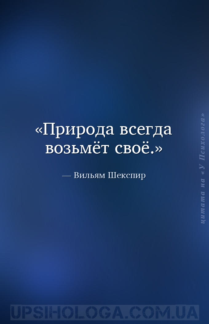 Природа всегда возьмёт своё. — Вильям Шекспир