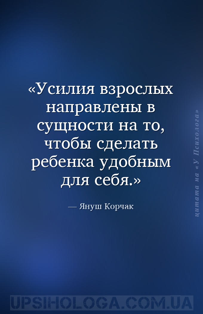 Усилия взрослых направлены в сущности на то, чтобы сделать ребенка удобным... — Януш Корчак