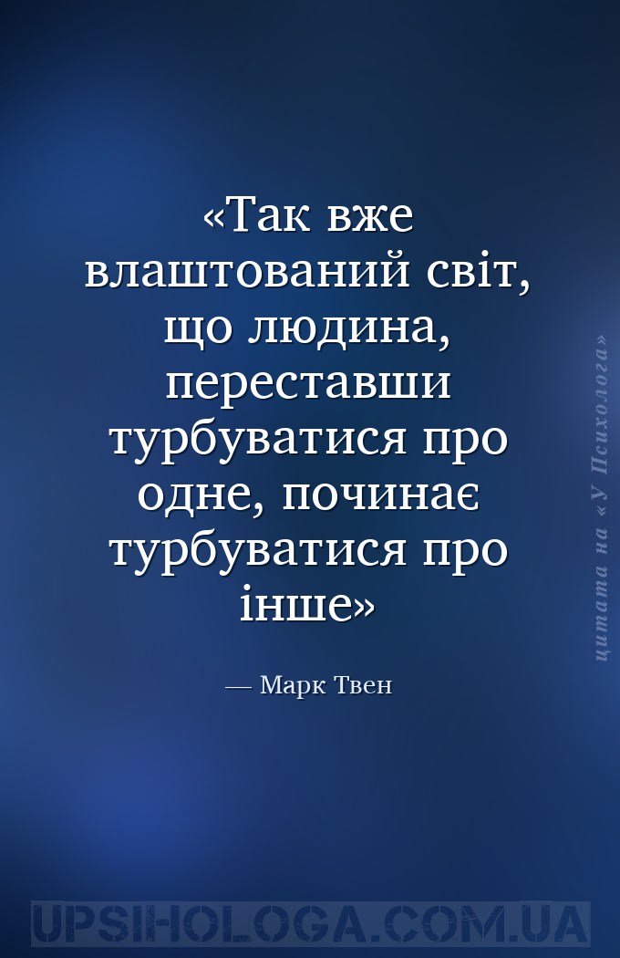 Так вже влаштований світ, що людина, переставши турбуватися про одне, почин... — Марк Твен