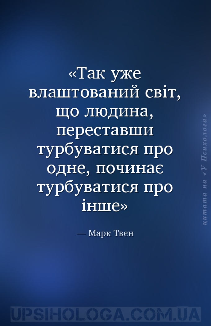 Так уже влаштований світ, що людина, переставши турбуватися про одне, почин... — Марк Твен