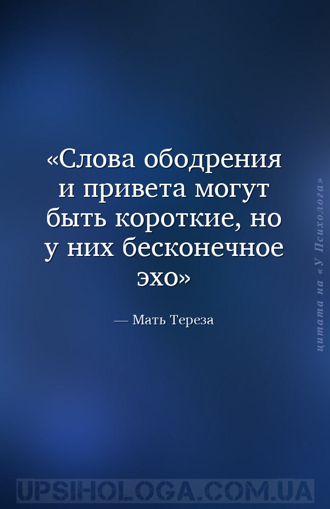 Слова ободрения и привета могут быть короткие, но у них     бесконечное эхо — Мать Тереза