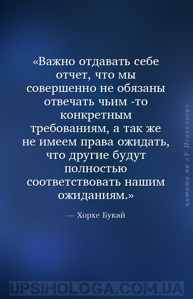 Важно отдавать себе отчет, что мы совершенно не обязаны отвечать чьим -то к... — Хорхе Букай