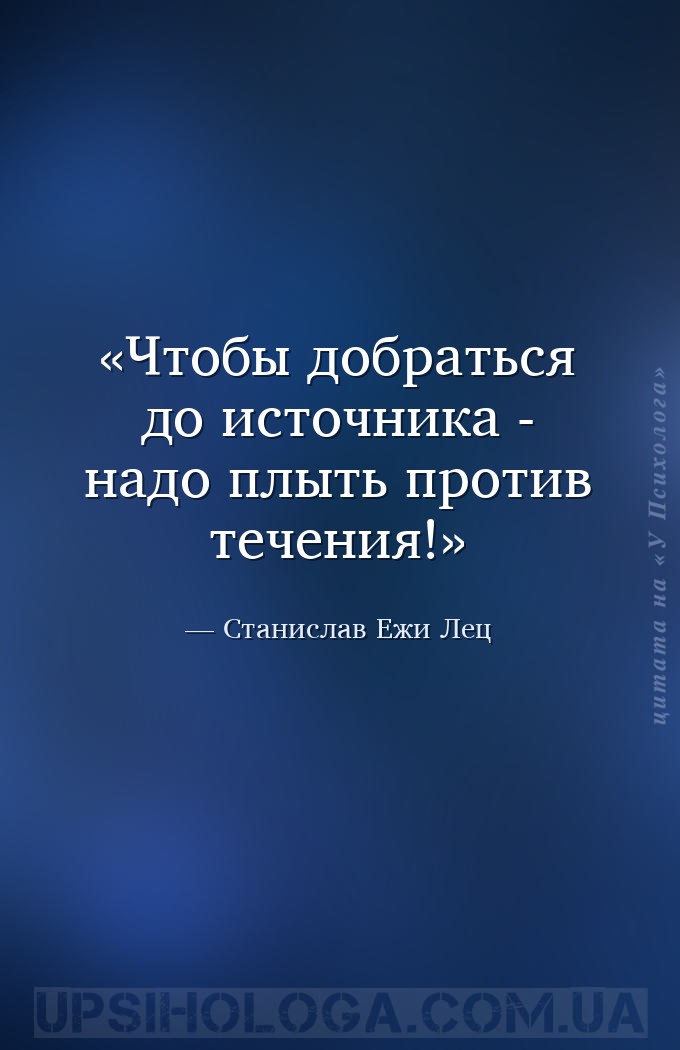 Чтобы добраться до источника - надо плыть против течения! — Станислав Ежи Лец