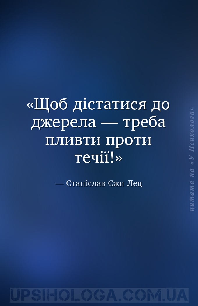 Щоб дістатися до джерела — треба пливти проти течії! — Станіслав Єжи Лец