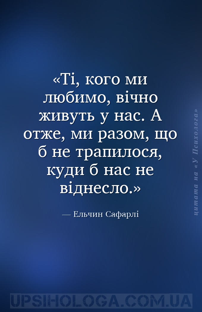 Ті, кого ми любимо, вічно живуть у нас. А отже, ми разом, що б не трапилося... — Ельчин Сафарлі