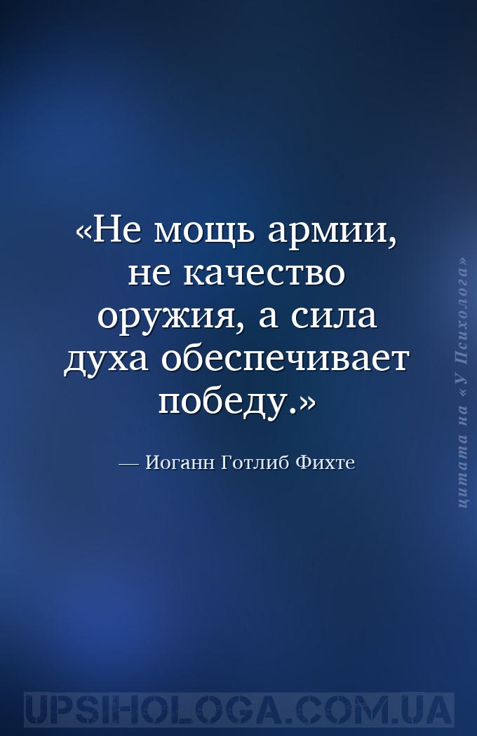 Не мощь армии, не качество оружия, а сила духа обеспечивает победу. — Иоганн Готлиб Фихте