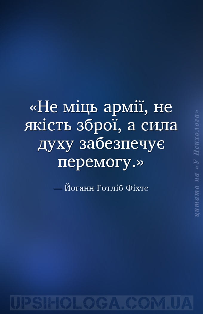 Не міць армії, не якість зброї, а сила духу забезпечує перемогу. — Йоганн Готліб Фіхте