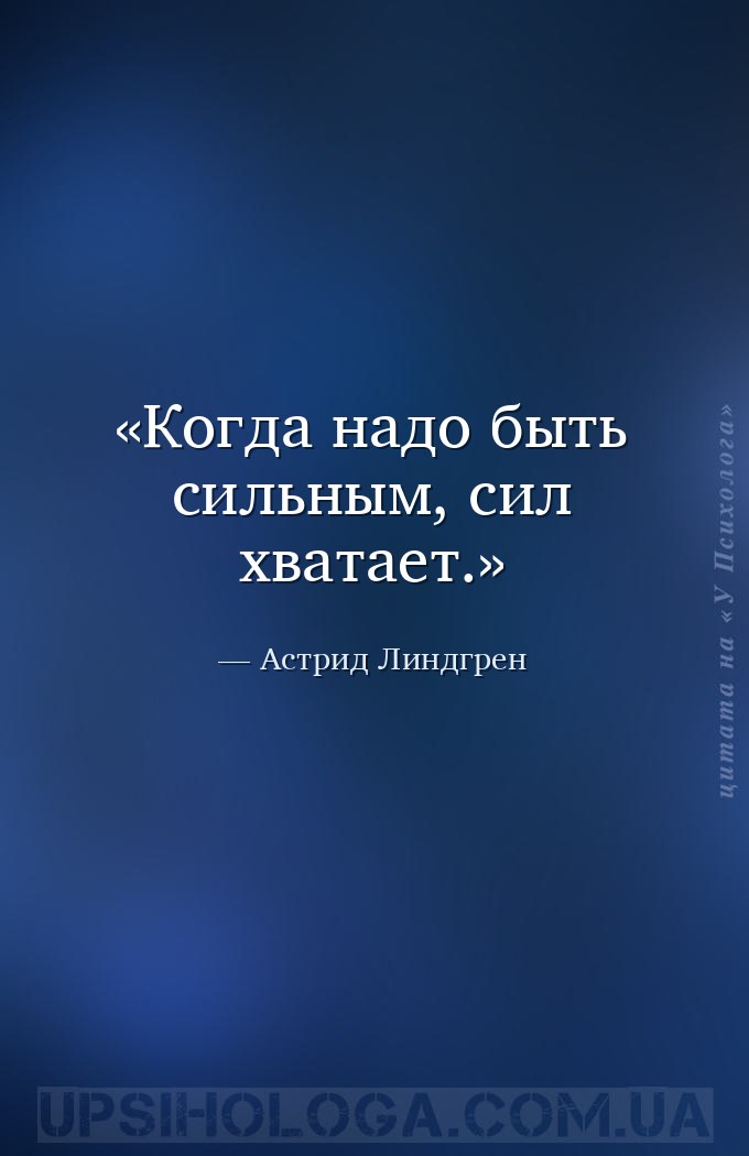 Когда надо быть сильным, сил хватает. — Астрид Линдгрен