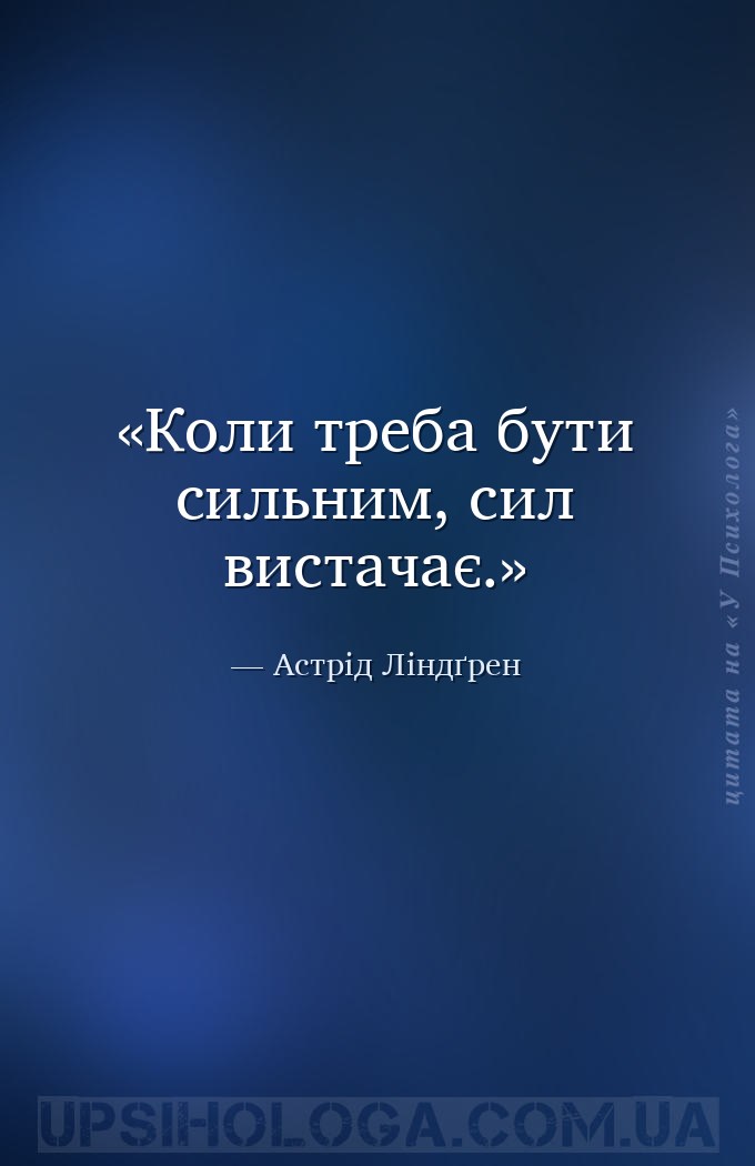 Коли треба бути сильним, сил вистачає. — Астрід Ліндґрен