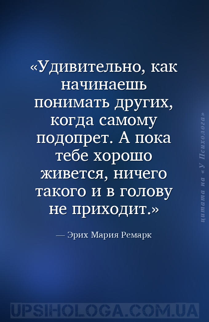 Удивительно, как начинаешь понимать других, когда самому подопрет. А пока т... — Эрих Мария Ремарк