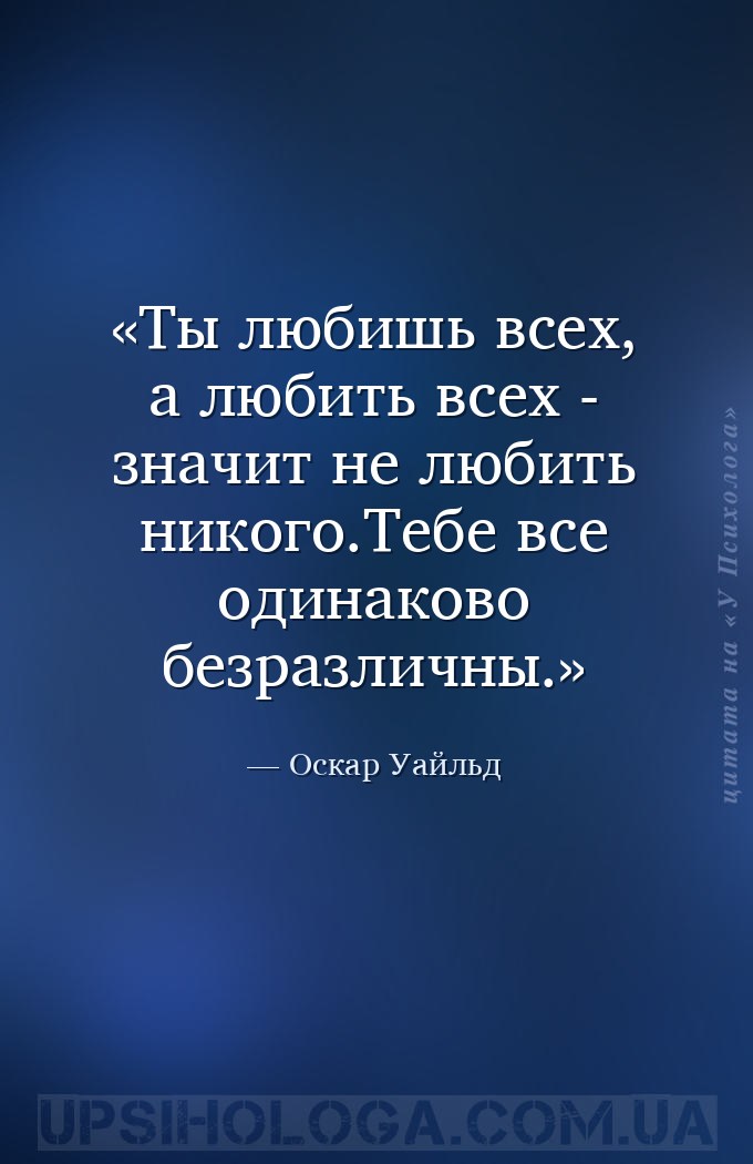 Ты любишь всех, а любить всех - значит не любить никого.Тебе все одинаково... — Оскар Уайльд