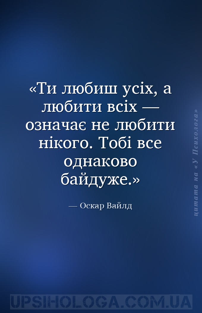 Ти любиш усіх, а любити всіх — означає не любити нікого. Тобі все однаково... — Оскар Вайлд
