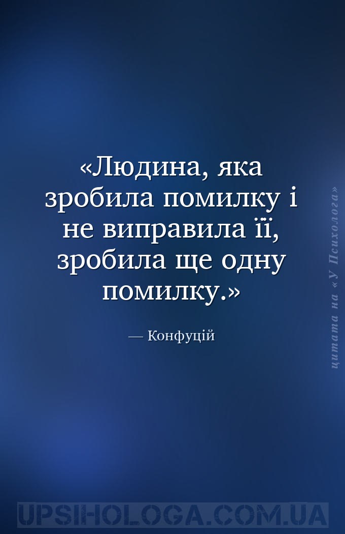 Людина, яка зробила помилку і не виправила її, зробила ще одну помилку. — Конфуцій