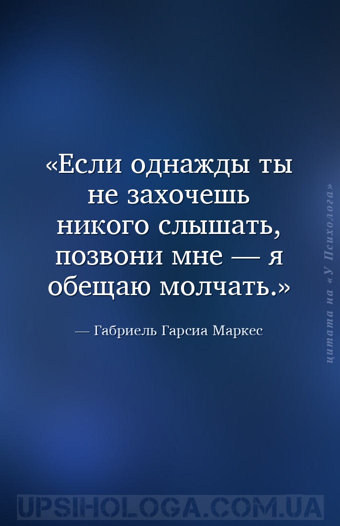 Если однажды ты не захочешь никого слышать, позвони мне — я обещаю молчать. — Габриель Гарсиа Маркес