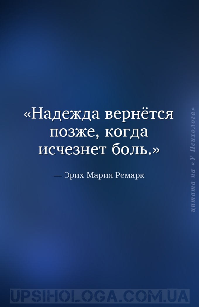 Надежда вернётся позже, когда исчезнет боль. — Эрих Мария Ремарк