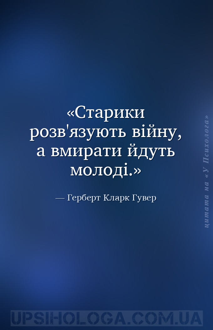 Старики розв'язують війну, а вмирати йдуть молоді. — Герберт Кларк Гувер
