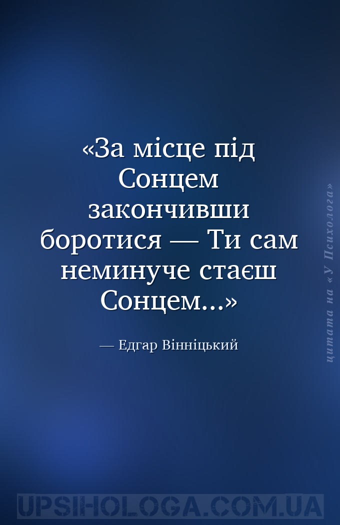 За місце під Сонцем закончивши боротися —
Ти сам неминуче стаєш Сонцем... — Едгар Вінніцький