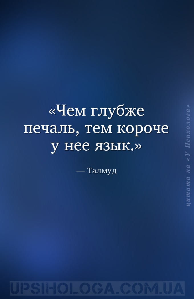 Чем глубже печаль, тем короче у нее язык. — Талмуд