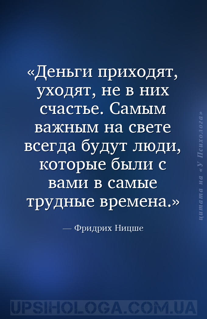 Деньги приходят, уходят, не в них счастье. Самым важным на свете всегда буд... — Фридрих Ницше