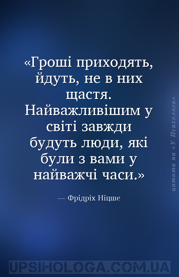 Гроші приходять, йдуть, не в них щастя. Найважливішим у світі завжди будуть... — Фрідріх Ніцше