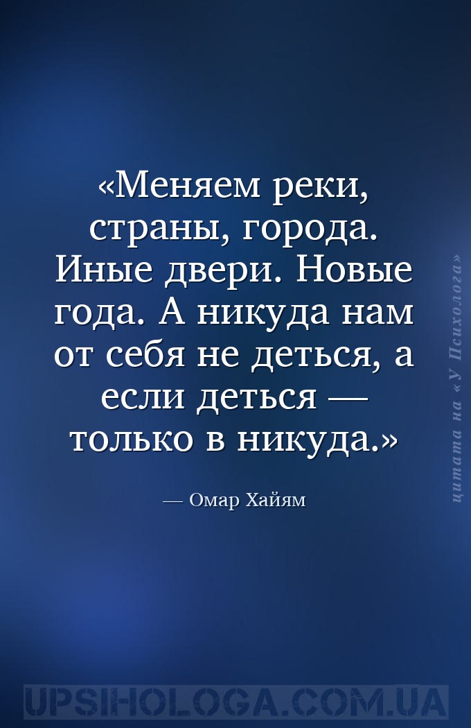 Меняем реки, страны, города.
Иные двери. Новые года.
А никуда нам от себя... — Омар Хайям