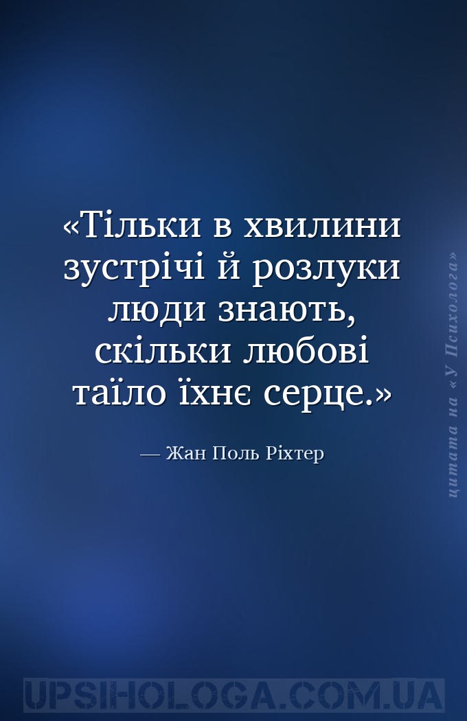 Тільки в хвилини зустрічі й розлуки люди знають, скільки любові таїло їхнє... — Жан Поль Ріхтер