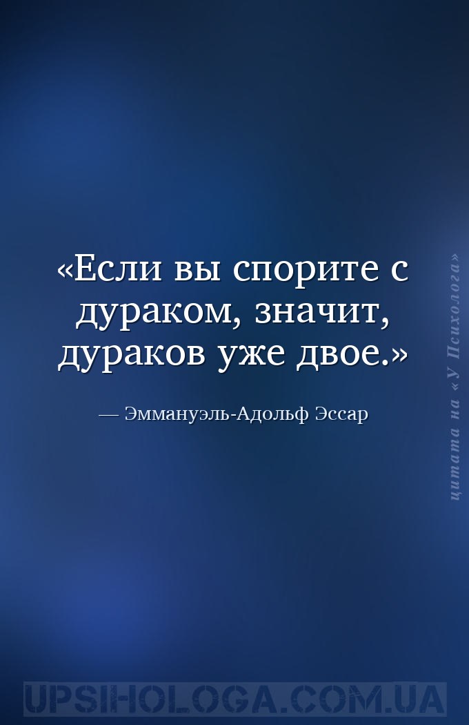 Если вы спорите с дураком, значит, дураков уже двое. — Эммануэль-Адольф Эссар