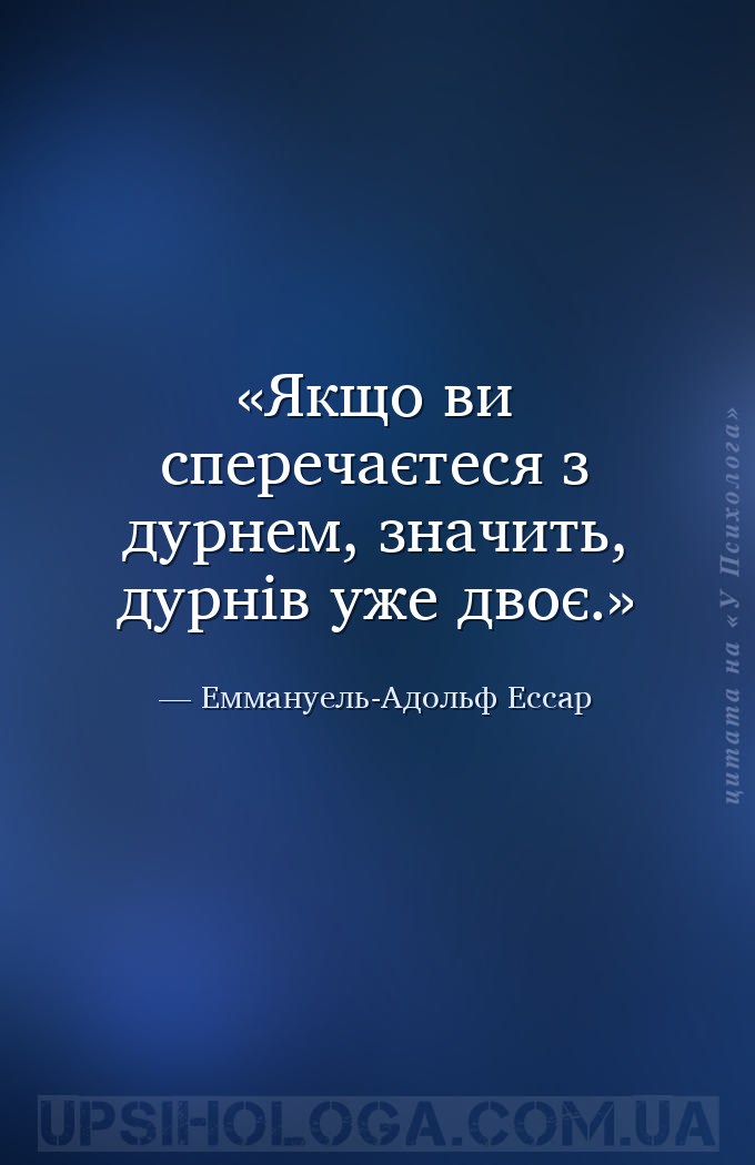 Якщо ви сперечаєтеся з дурнем, значить, дурнів уже двоє. — Еммануель-Адольф Ессар