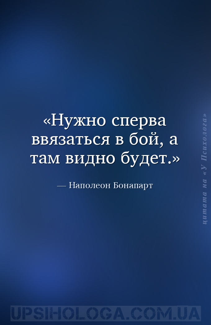 Нужно сперва ввязаться в бой, а там видно будет. — Наполеон Бонапарт