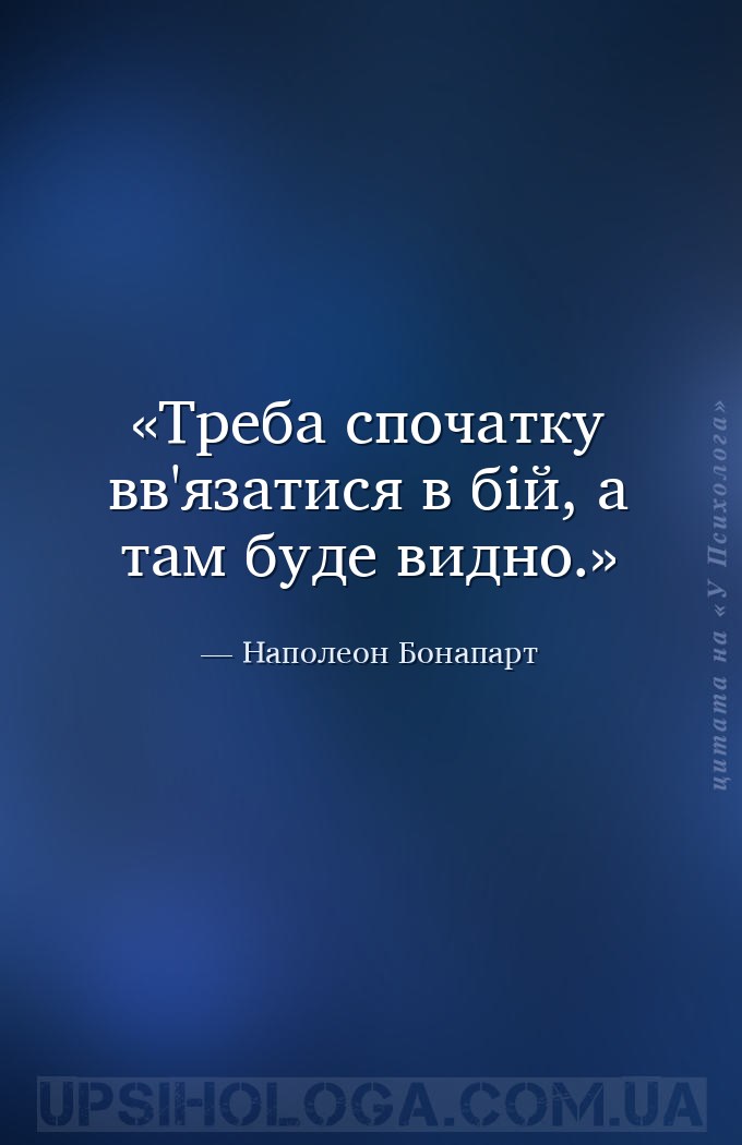 Треба спочатку вв'язатися в бій, а там буде видно. — Наполеон Бонапарт
