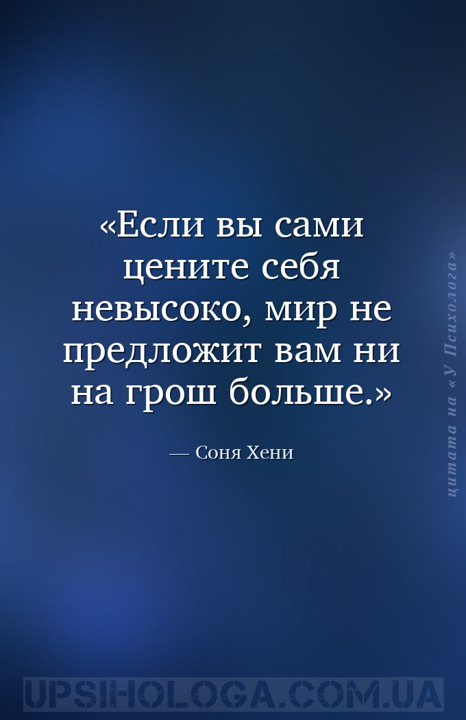 Если вы сами цените себя невысоко, мир не предложит вам ни на грош больше. — Соня Хени