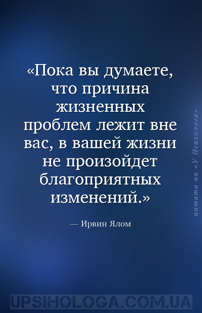 Пока вы думаете, что причина жизненных проблем лежит вне вас, в вашей... — Ирвин Ялом