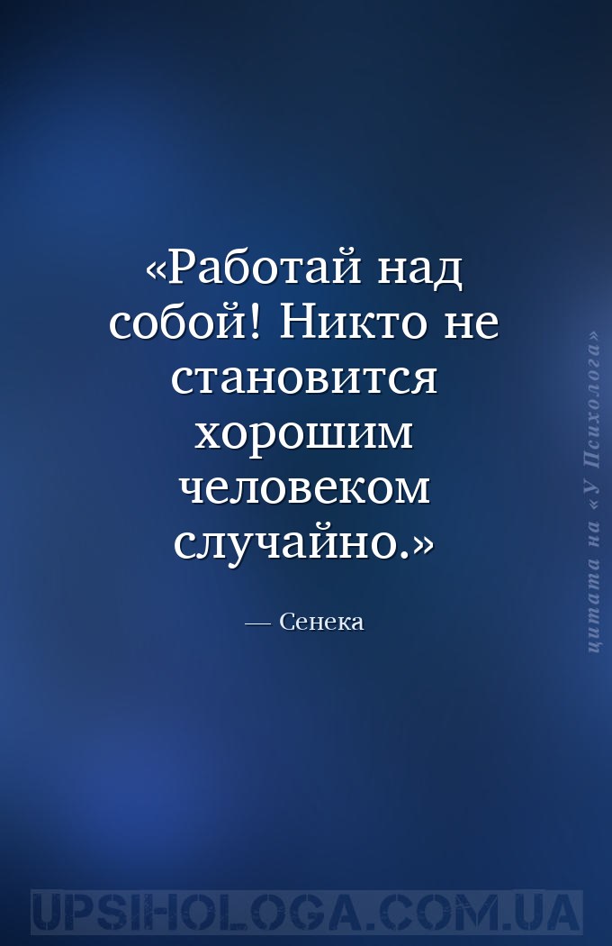 Работай над собой! Никто не становится хорошим человеком случайно. — Сенека