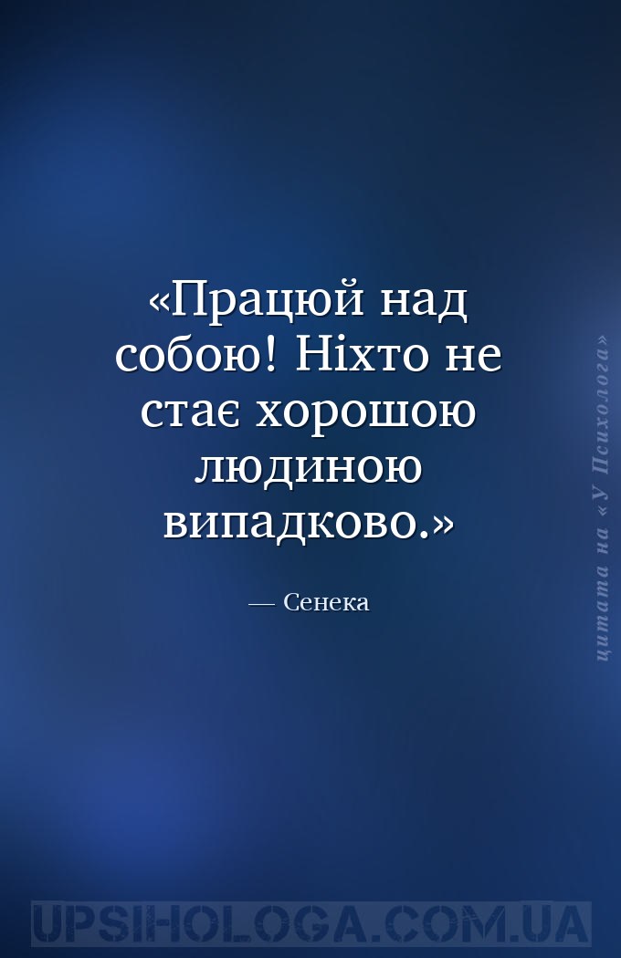 Працюй над собою! Ніхто не стає хорошою людиною випадково. — Сенека