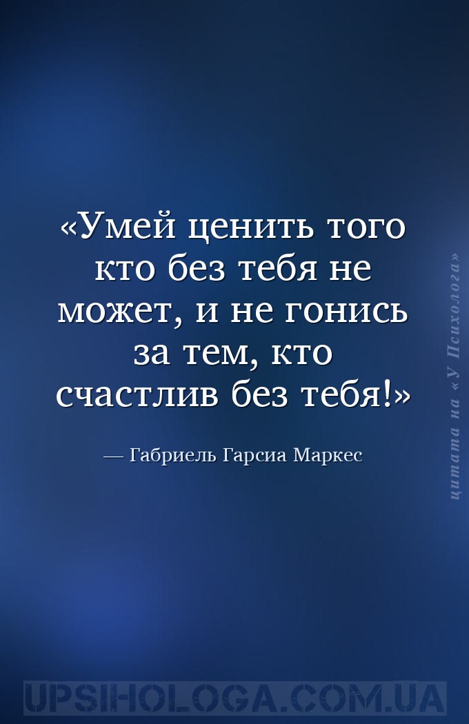 Умей ценить того кто без тебя не может, и не гонись за тем, кто счастлив бе... — Габриель Гарсиа Маркес