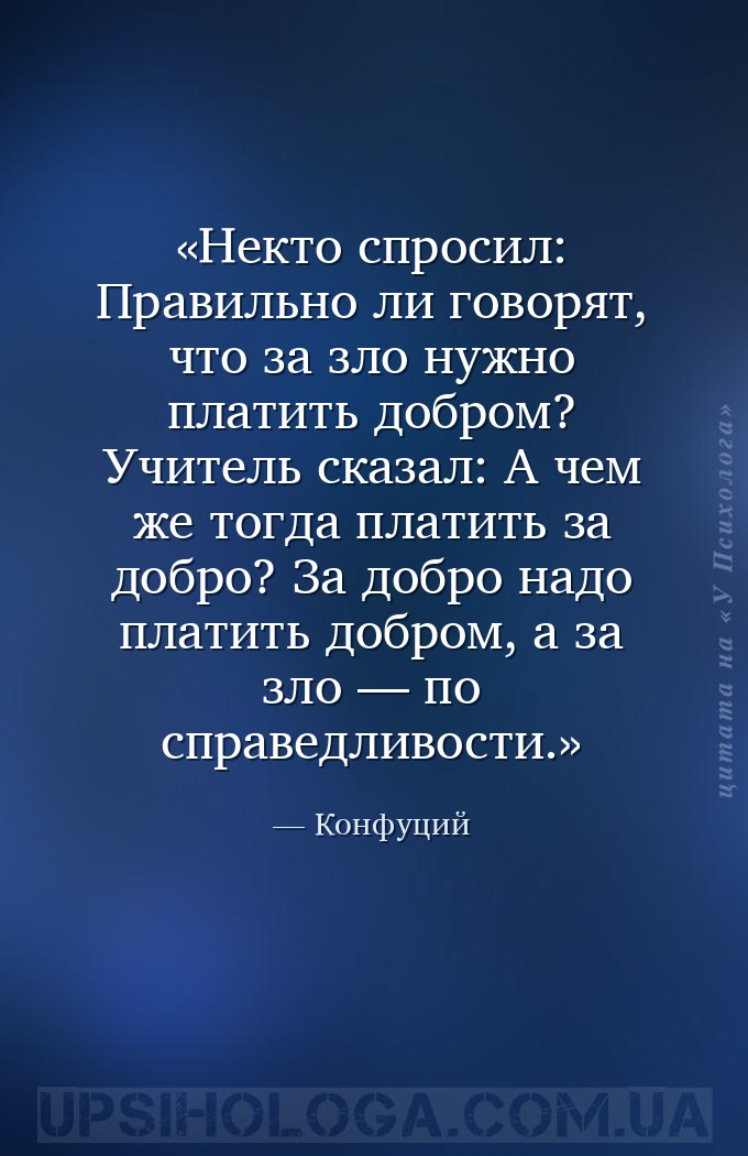 Некто спросил: Правильно ли говорят, что за зло нужно платить добром? 
Учи... — Конфуций