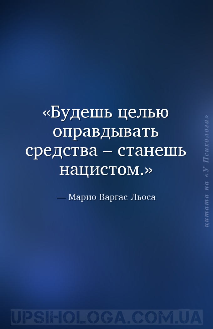 Будешь целью оправдывать средства – станешь нацистом. — Марио Варгас Льоса