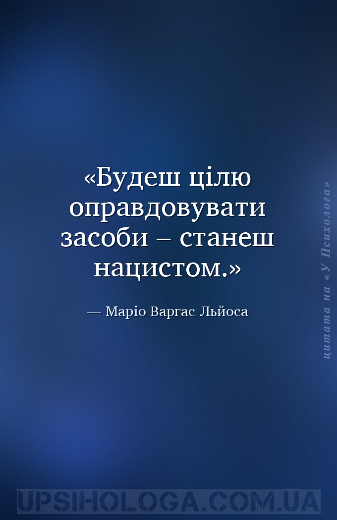 Будеш цілю оправдовувати засоби – станеш нацистом. — Маріо Варгас Льйоса
