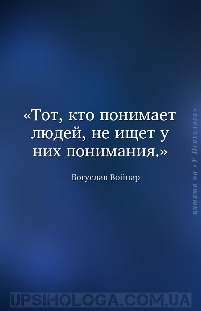 Тот, кто понимает людей, не ищет у них понимания. — Богуслав Войнар