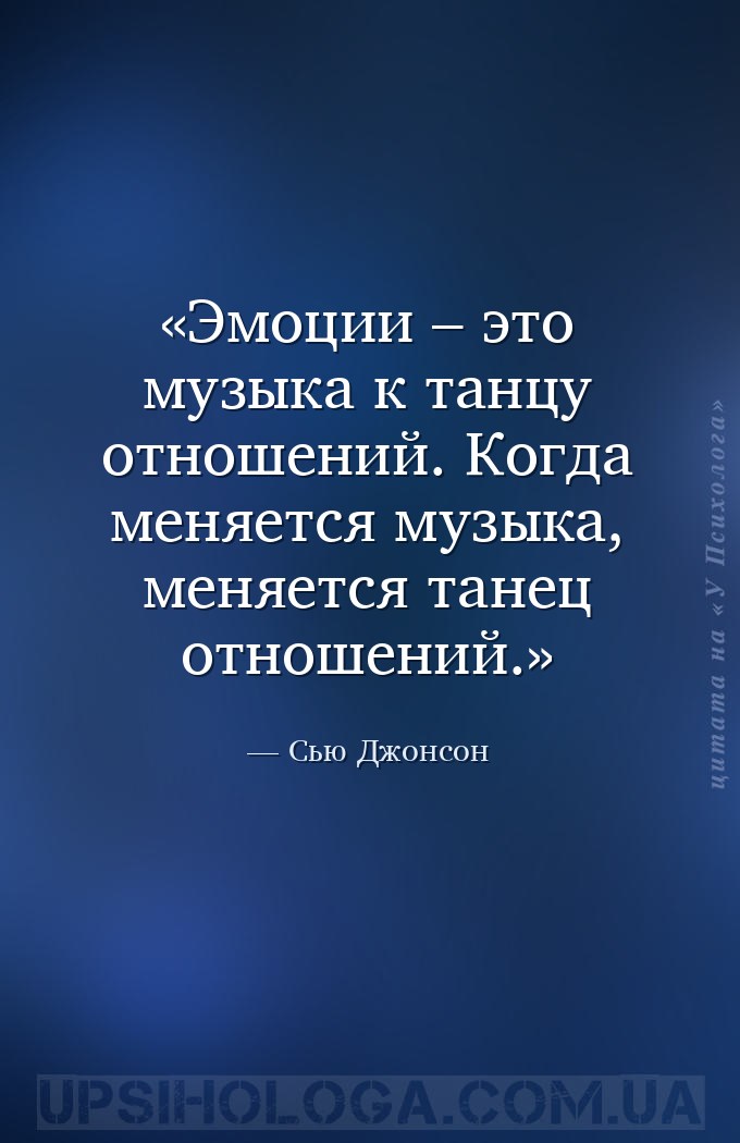 Эмоции – это музыка к танцу отношений. Когда меняется музыка, меняется тане... — Сью Джонсон