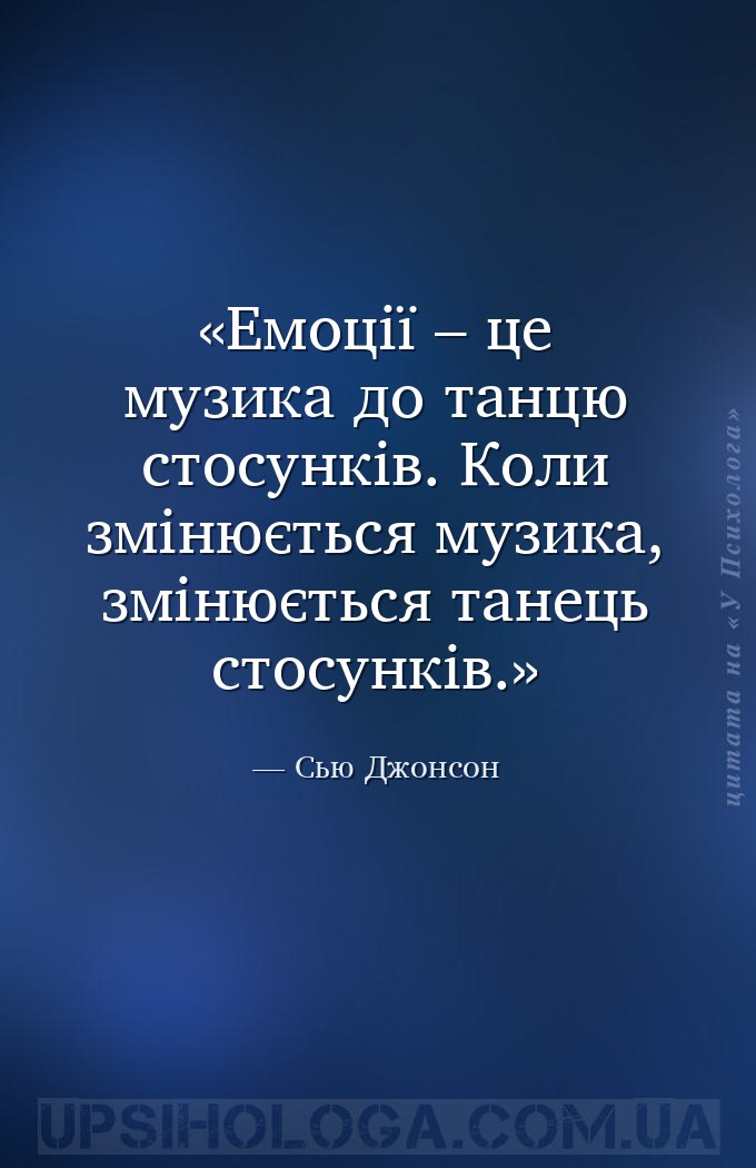 Емоції – це музика до танцю стосунків. Коли змінюється музика, змінюється т... — Сью Джонсон