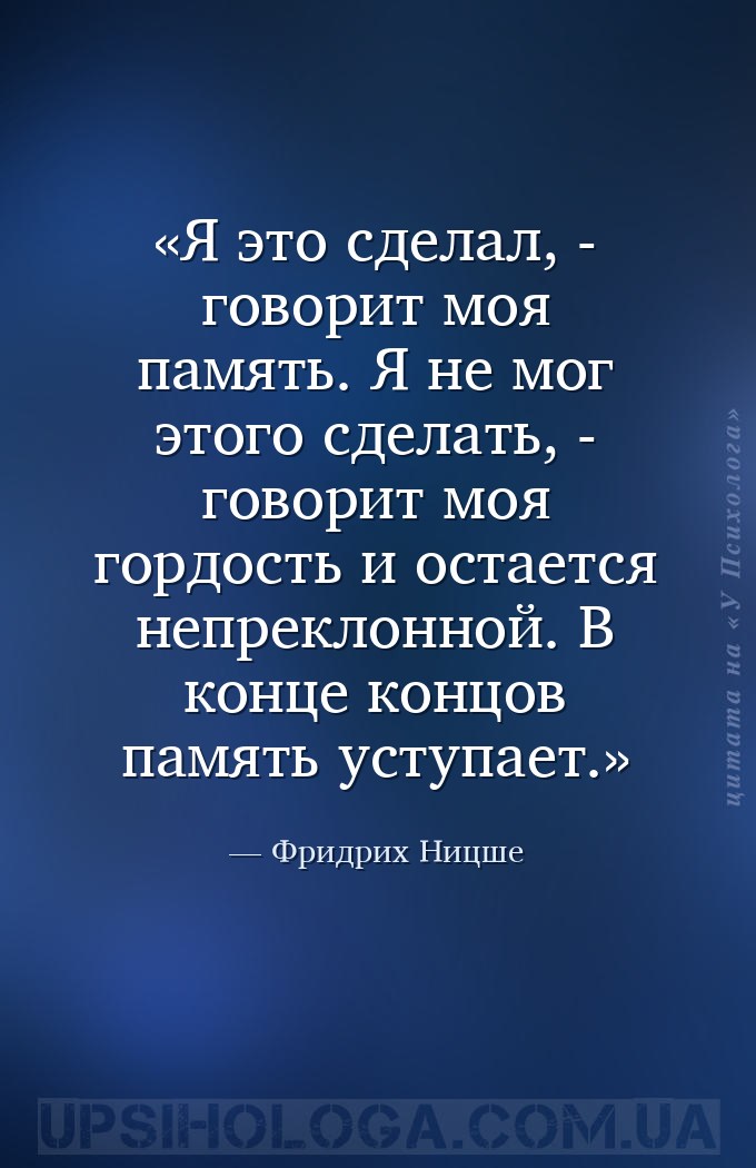 Я это сделал, - говорит моя память. Я не мог этого сделать, - говорит моя г... — Фридрих Ницше